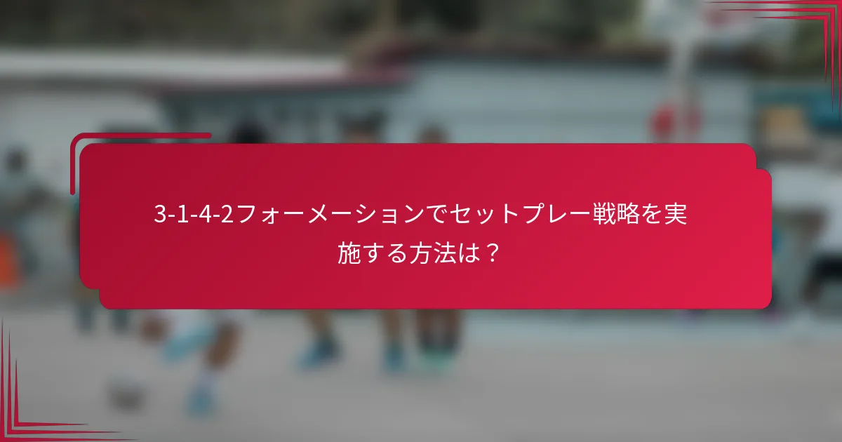 3-1-4-2フォーメーションでセットプレー戦略を実施する方法は?