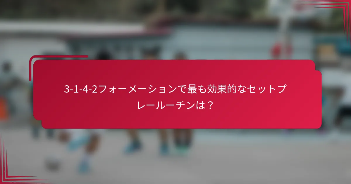 3-1-4-2フォーメーションで最も効果的なセットプレールーチンは?