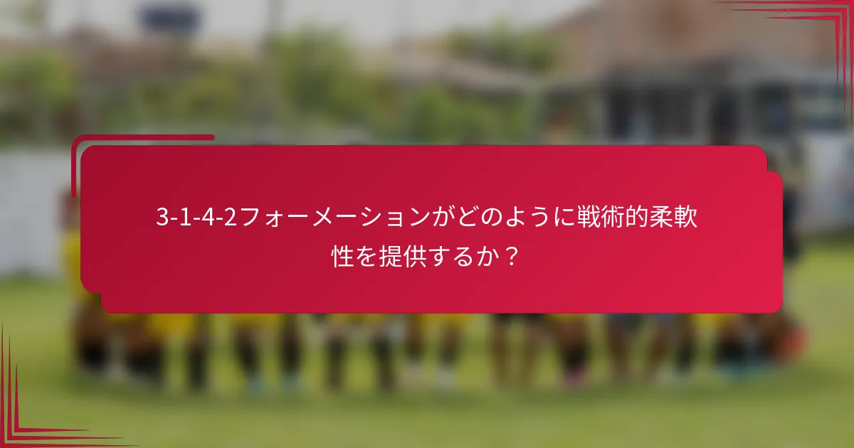 3-1-4-2フォーメーションがどのように戦術的柔軟性を提供するか？