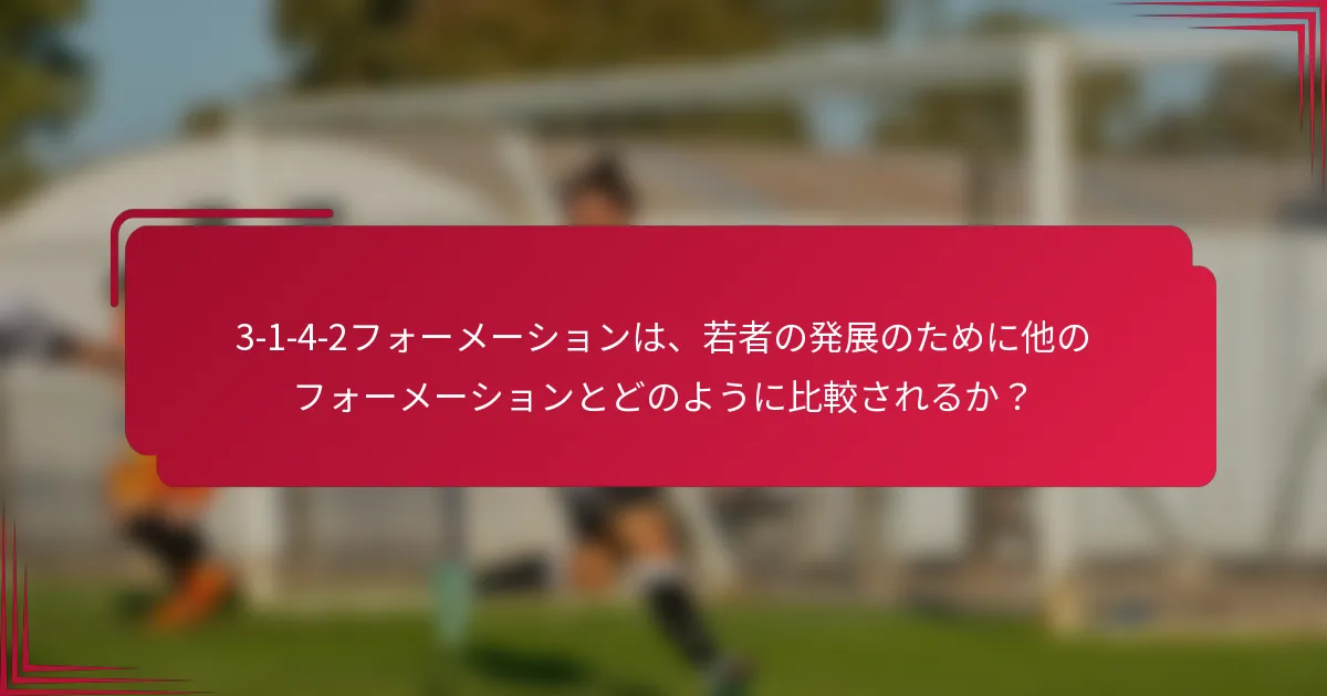 3-1-4-2フォーメーションは、若者の発展のために他のフォーメーションとどのように比較されるか？