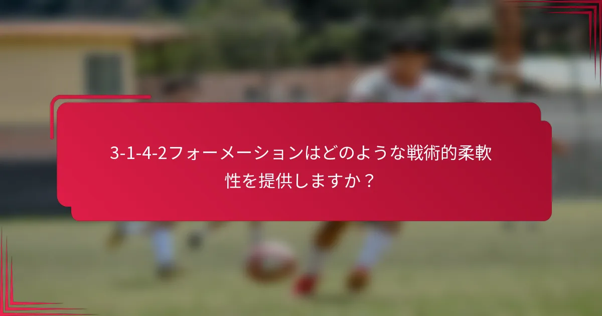 3-1-4-2フォーメーションはどのような戦術的柔軟性を提供しますか？