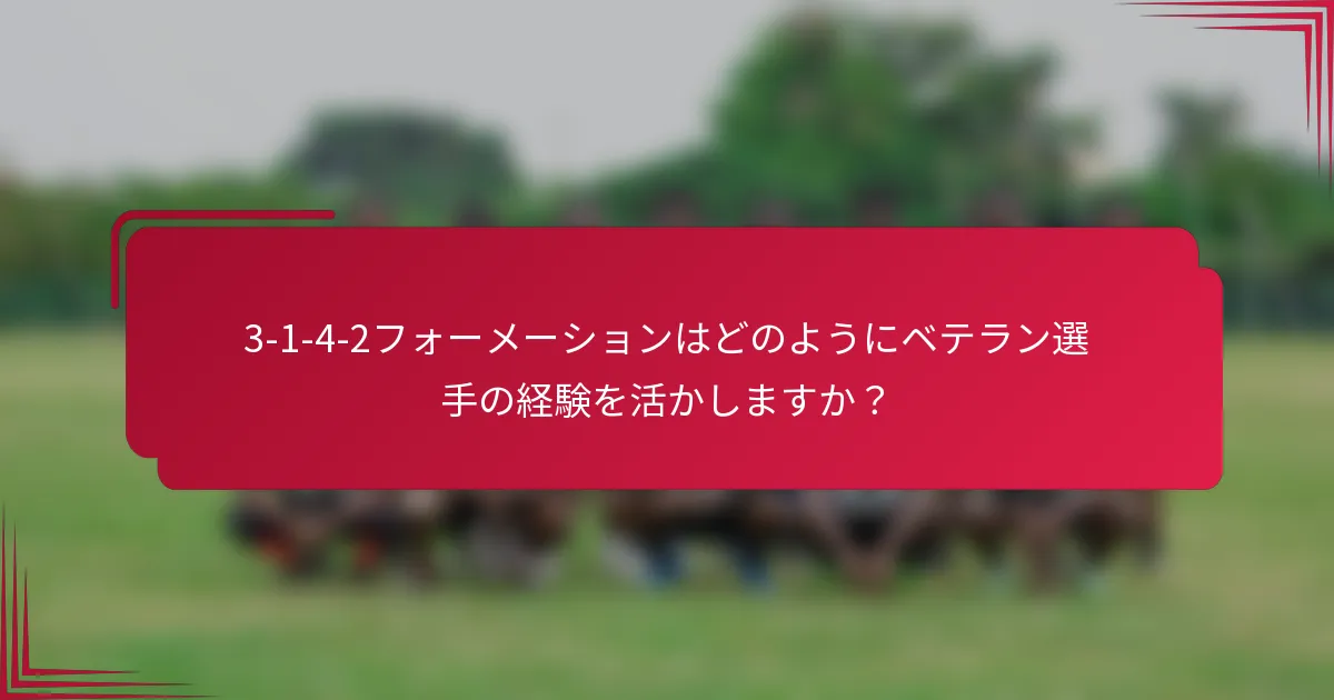 3-1-4-2フォーメーションはどのようにベテラン選手の経験を活かしますか?