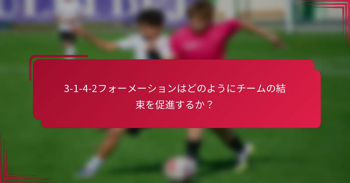 3-1-4-2フォーメーションはどのようにチームの結束を促進するか?