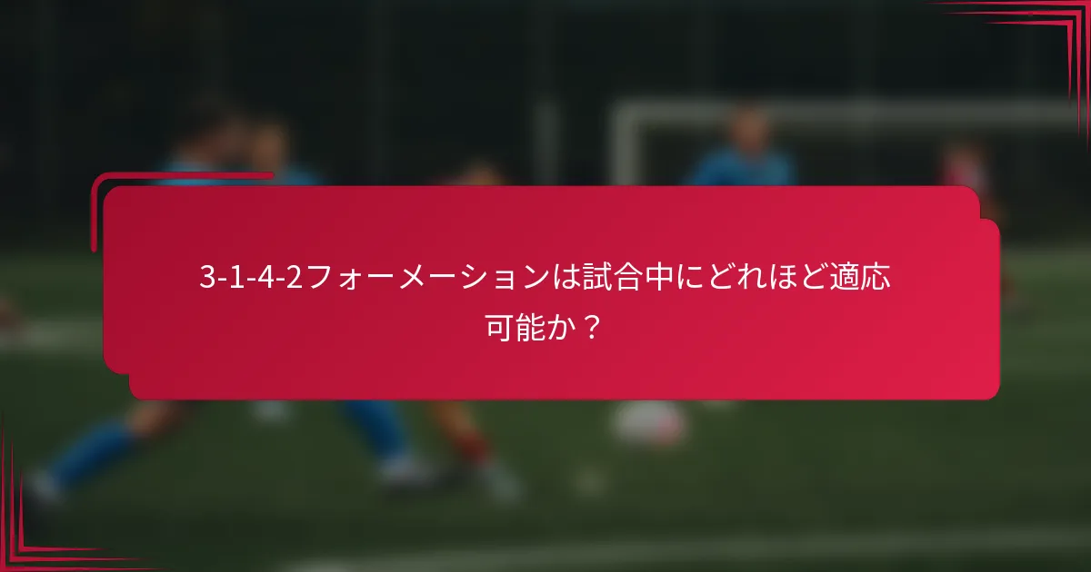 3-1-4-2フォーメーションは試合中にどれほど適応可能か?
