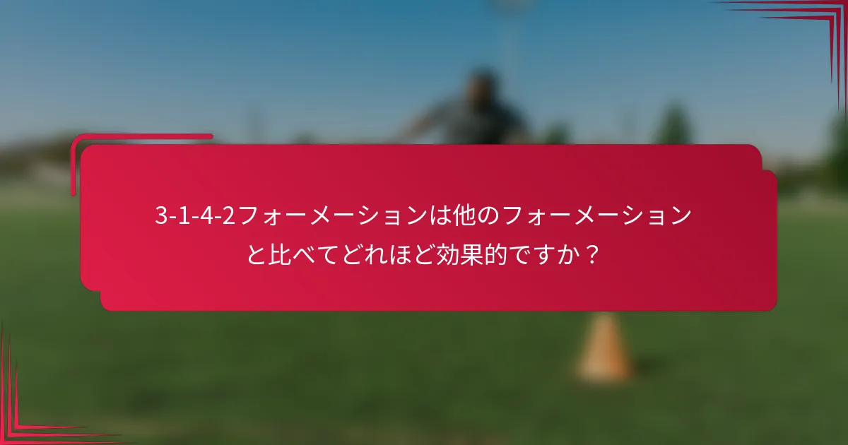 3-1-4-2フォーメーションは他のフォーメーションと比べてどれほど効果的ですか？