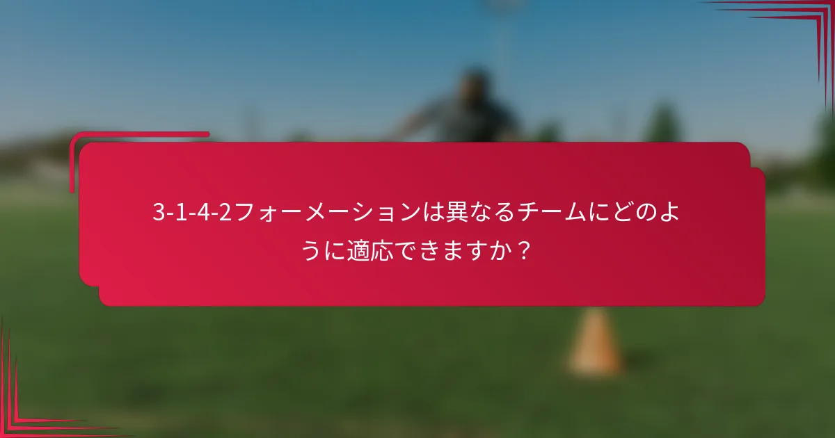 3-1-4-2フォーメーションは異なるチームにどのように適応できますか？