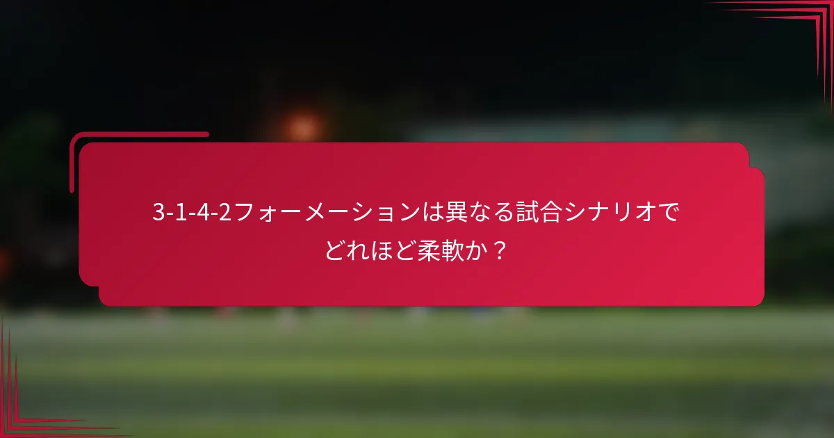 3-1-4-2フォーメーションは異なる試合シナリオでどれほど柔軟か?