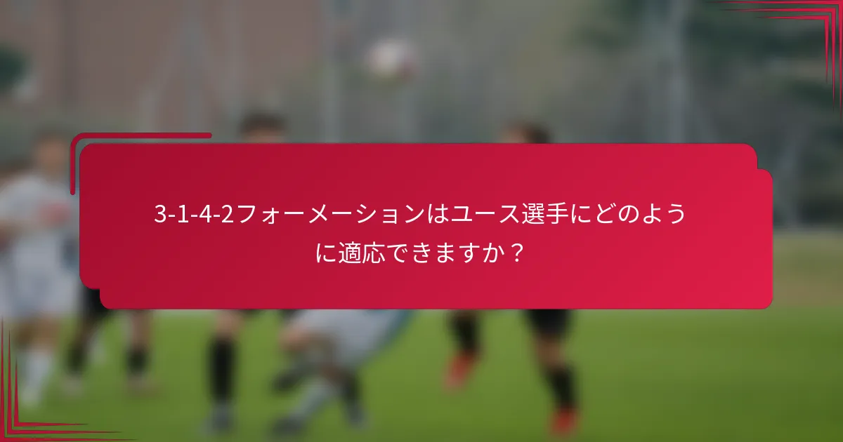 3-1-4-2フォーメーションはユース選手にどのように適応できますか?