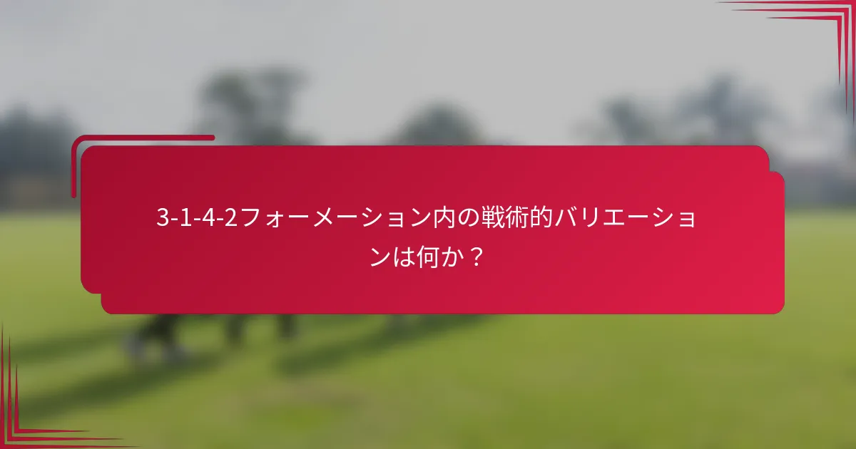3-1-4-2フォーメーション内の戦術的バリエーションは何か？