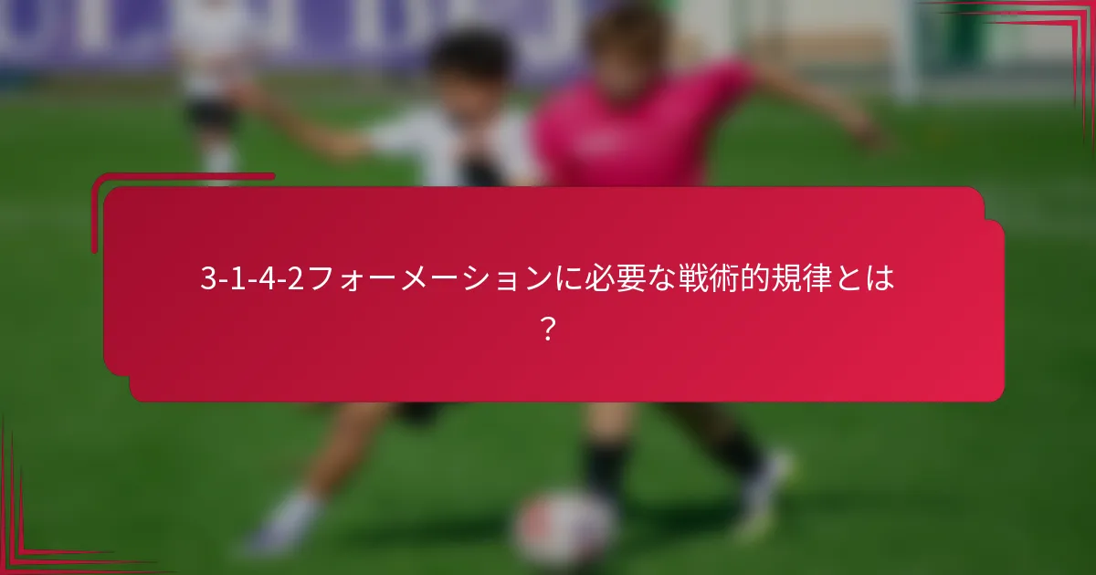 3-1-4-2フォーメーションに必要な戦術的規律とは?