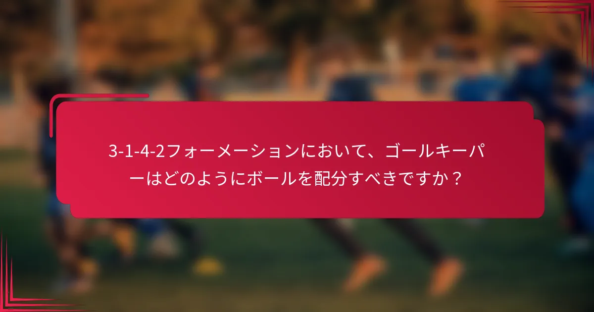 3-1-4-2フォーメーションにおいて、ゴールキーパーはどのようにボールを配分すべきですか？