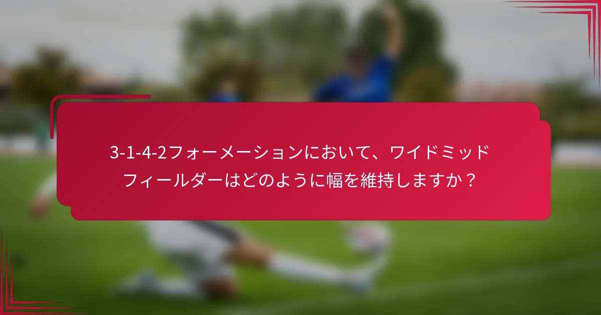 3-1-4-2フォーメーションにおいて、ワイドミッドフィールダーはどのように幅を維持しますか？