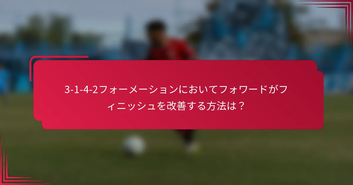 3-1-4-2フォーメーションにおいてフォワードがフィニッシュを改善する方法は？