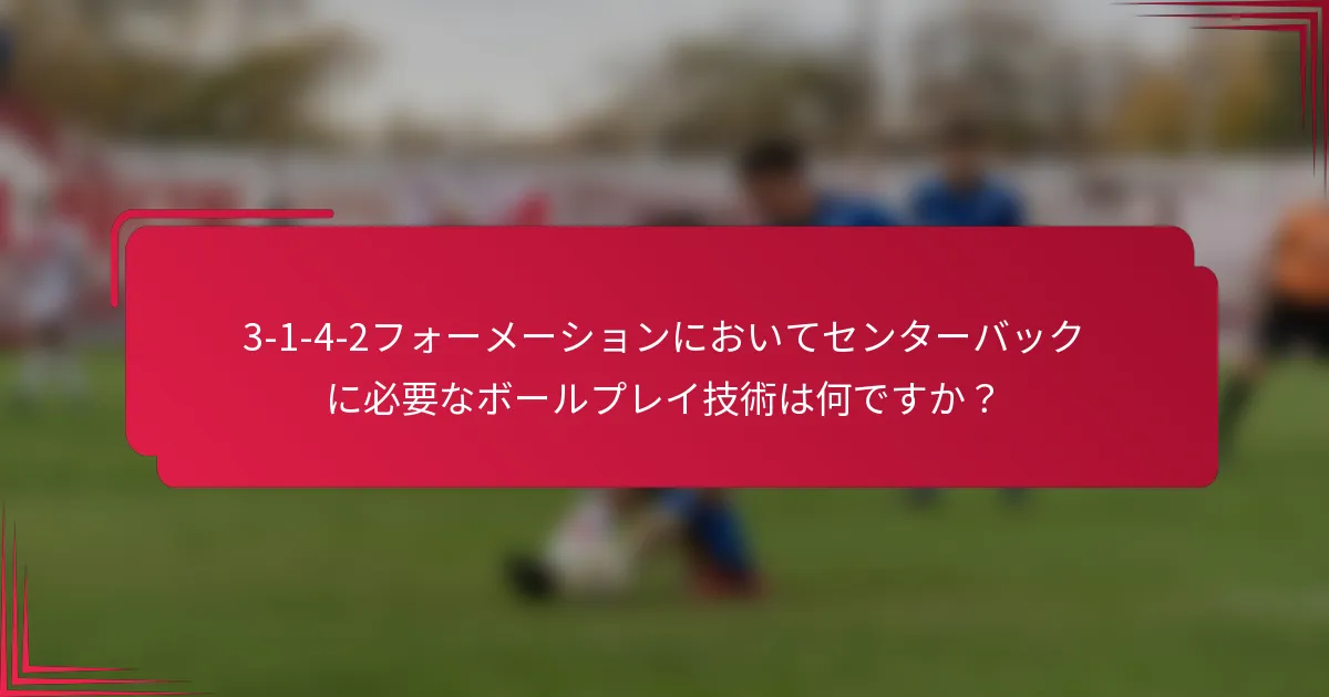 3-1-4-2フォーメーションにおいてセンターバックに必要なボールプレイ技術は何ですか？