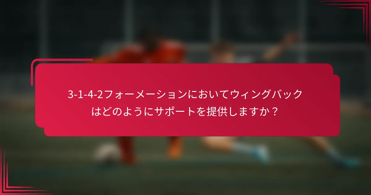 3-1-4-2フォーメーションにおいてウィングバックはどのようにサポートを提供しますか？
