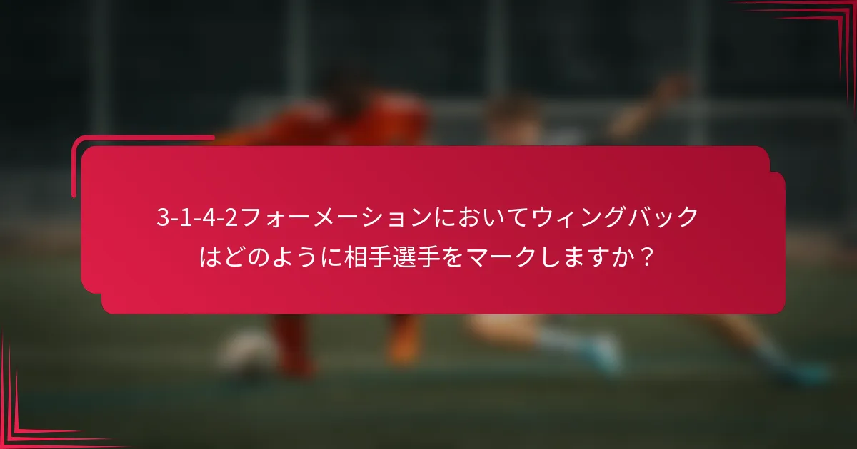 3-1-4-2フォーメーションにおいてウィングバックはどのように相手選手をマークしますか？