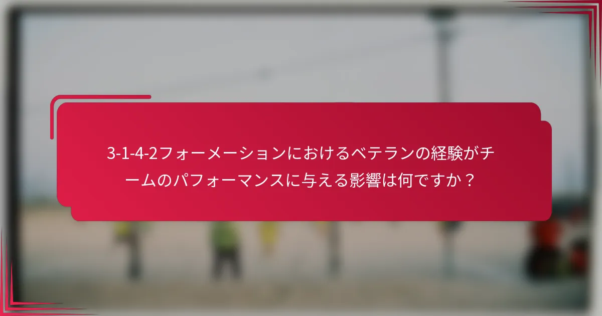 3-1-4-2フォーメーションにおけるベテランの経験がチームのパフォーマンスに与える影響は何ですか？