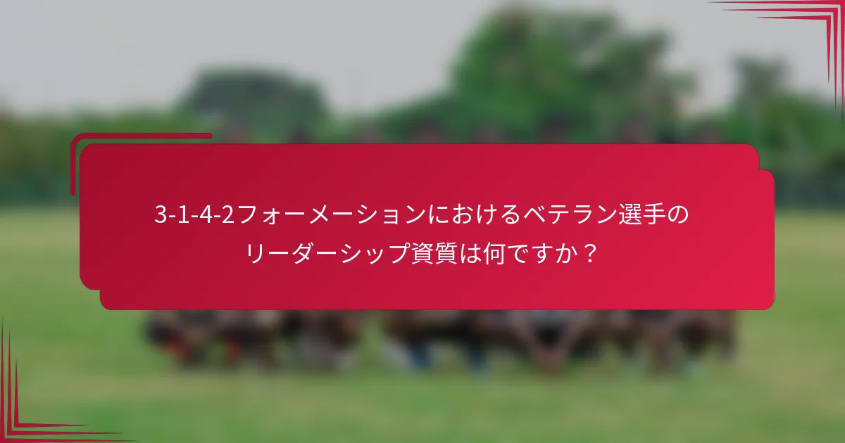 3-1-4-2フォーメーションにおけるベテラン選手のリーダーシップ資質は何ですか?