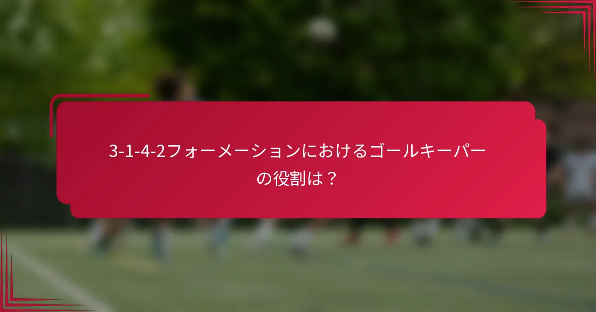 3-1-4-2フォーメーションにおけるゴールキーパーの役割は？
