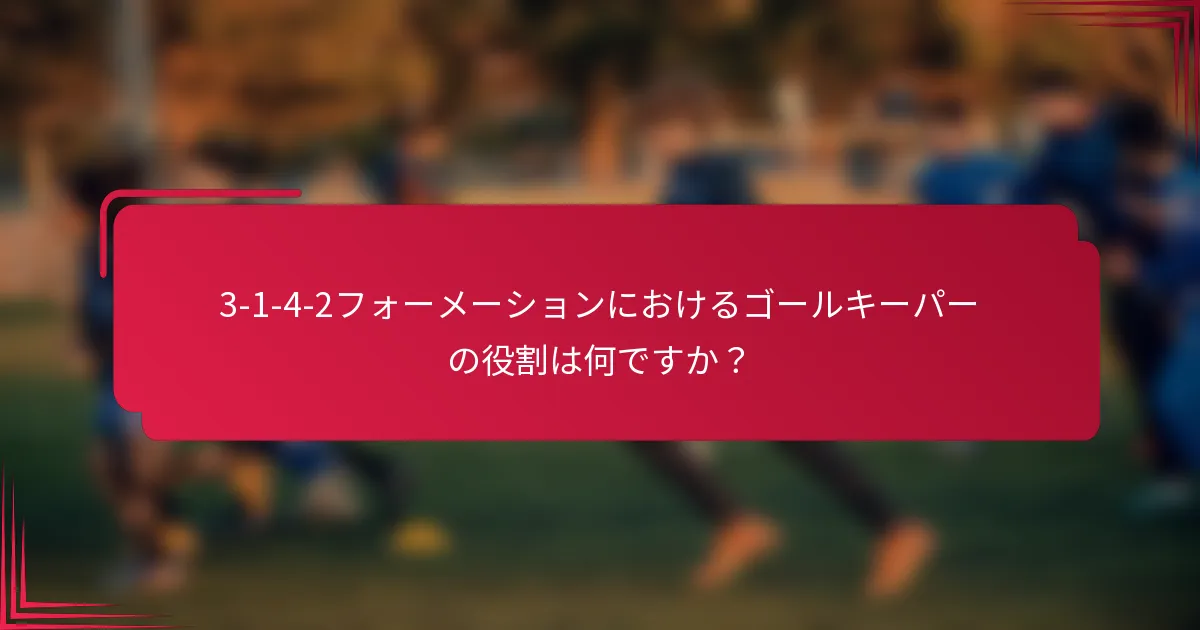 3-1-4-2フォーメーションにおけるゴールキーパーの役割は何ですか？