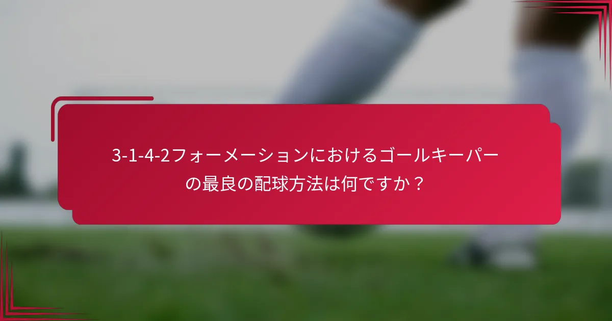 3-1-4-2フォーメーションにおけるゴールキーパーの最良の配球方法は何ですか？