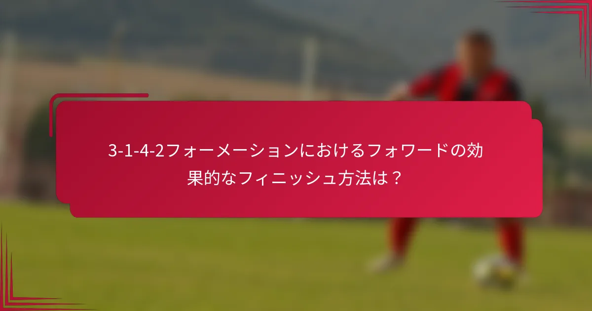 3-1-4-2フォーメーションにおけるフォワードの効果的なフィニッシュ方法は？