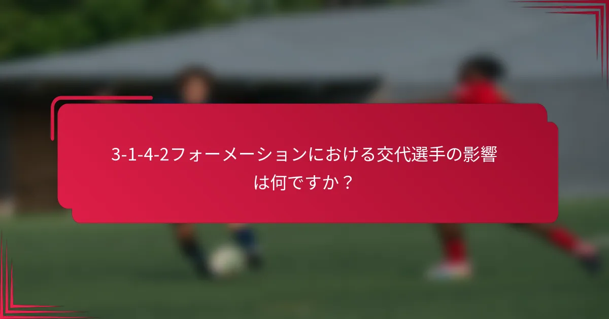 3-1-4-2フォーメーションにおける交代選手の影響は何ですか？