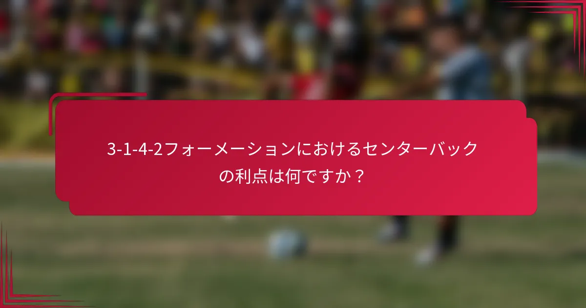 3-1-4-2フォーメーションにおけるセンターバックの利点は何ですか？