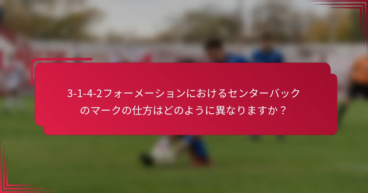3-1-4-2フォーメーションにおけるセンターバックのマークの仕方はどのように異なりますか？