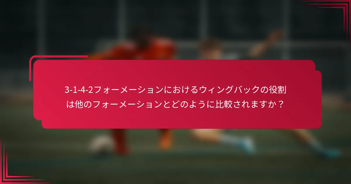 3-1-4-2フォーメーションにおけるウィングバックの役割は他のフォーメーションとどのように比較されますか？