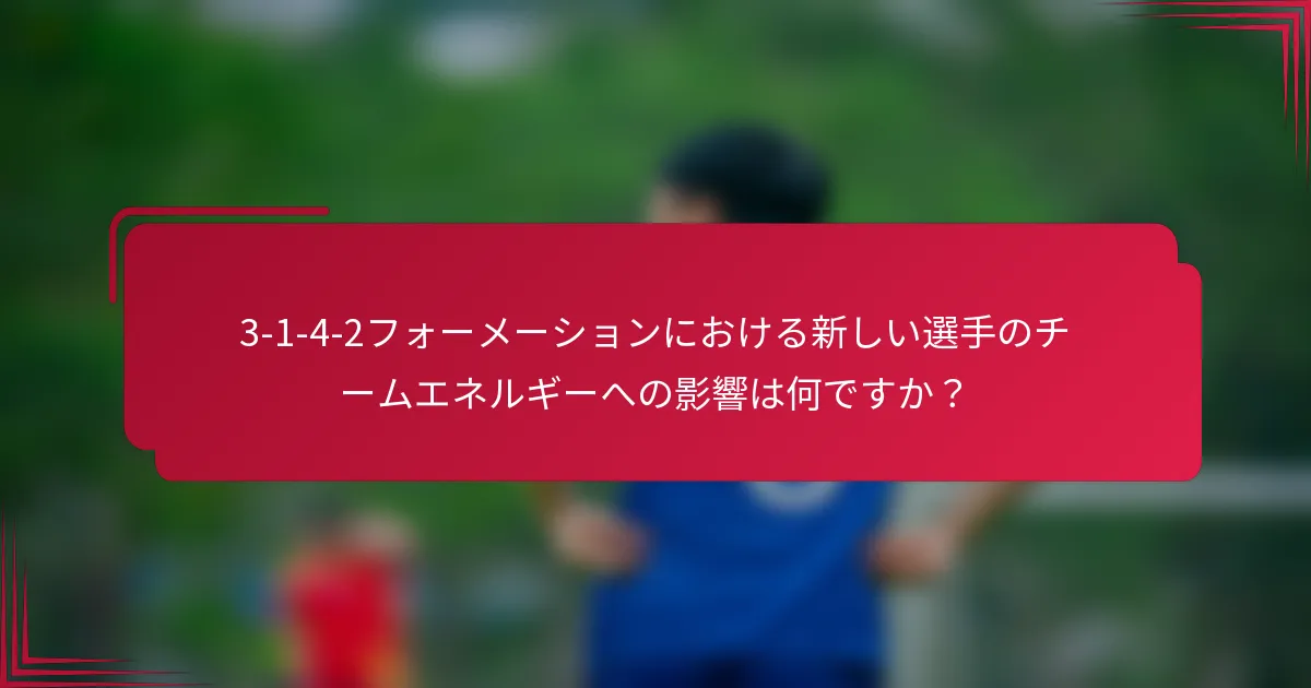 3-1-4-2フォーメーションにおける新しい選手のチームエネルギーへの影響は何ですか？