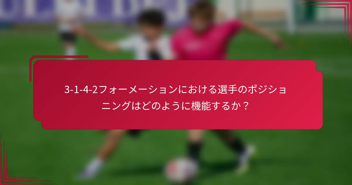 3-1-4-2フォーメーションにおける選手のポジショニングはどのように機能するか?