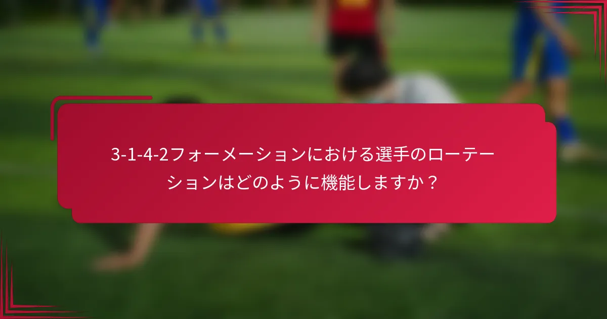 3-1-4-2フォーメーションにおける選手のローテーションはどのように機能しますか?