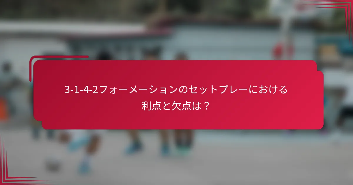 3-1-4-2フォーメーションのセットプレーにおける利点と欠点は?