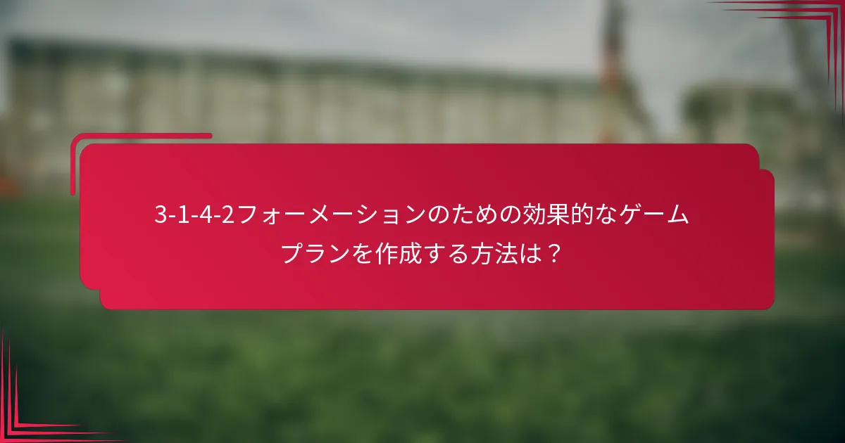 3-1-4-2フォーメーションのための効果的なゲームプランを作成する方法は？