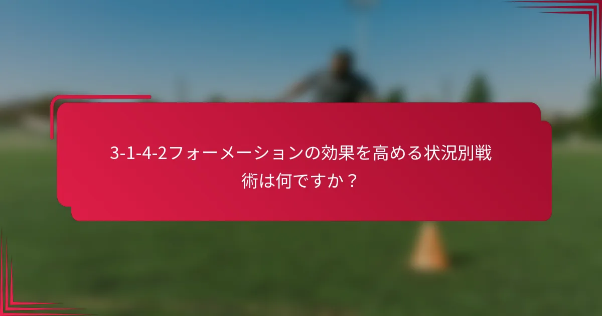 3-1-4-2フォーメーションの効果を高める状況別戦術は何ですか？