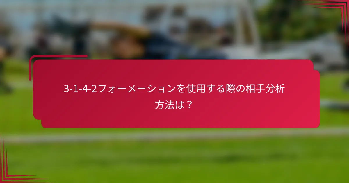3-1-4-2フォーメーションを使用する際の相手分析方法は？