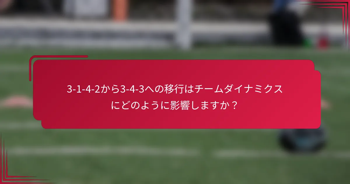 3-1-4-2から3-4-3への移行はチームダイナミクスにどのように影響しますか？