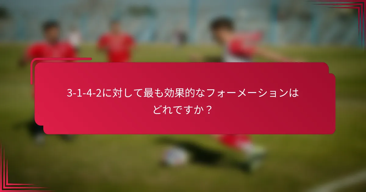 3-1-4-2に対して最も効果的なフォーメーションはどれですか？