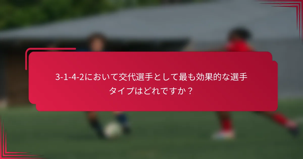 3-1-4-2において交代選手として最も効果的な選手タイプはどれですか？
