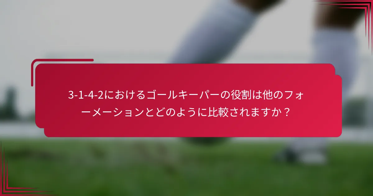 3-1-4-2におけるゴールキーパーの役割は他のフォーメーションとどのように比較されますか？