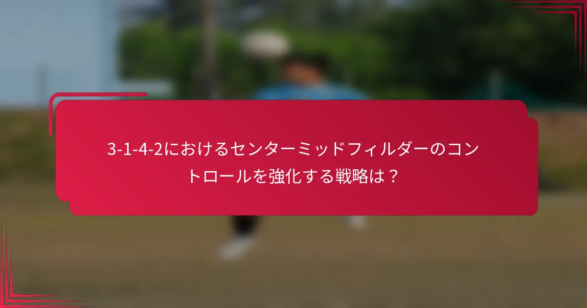3-1-4-2におけるセンターミッドフィルダーのコントロールを強化する戦略は？