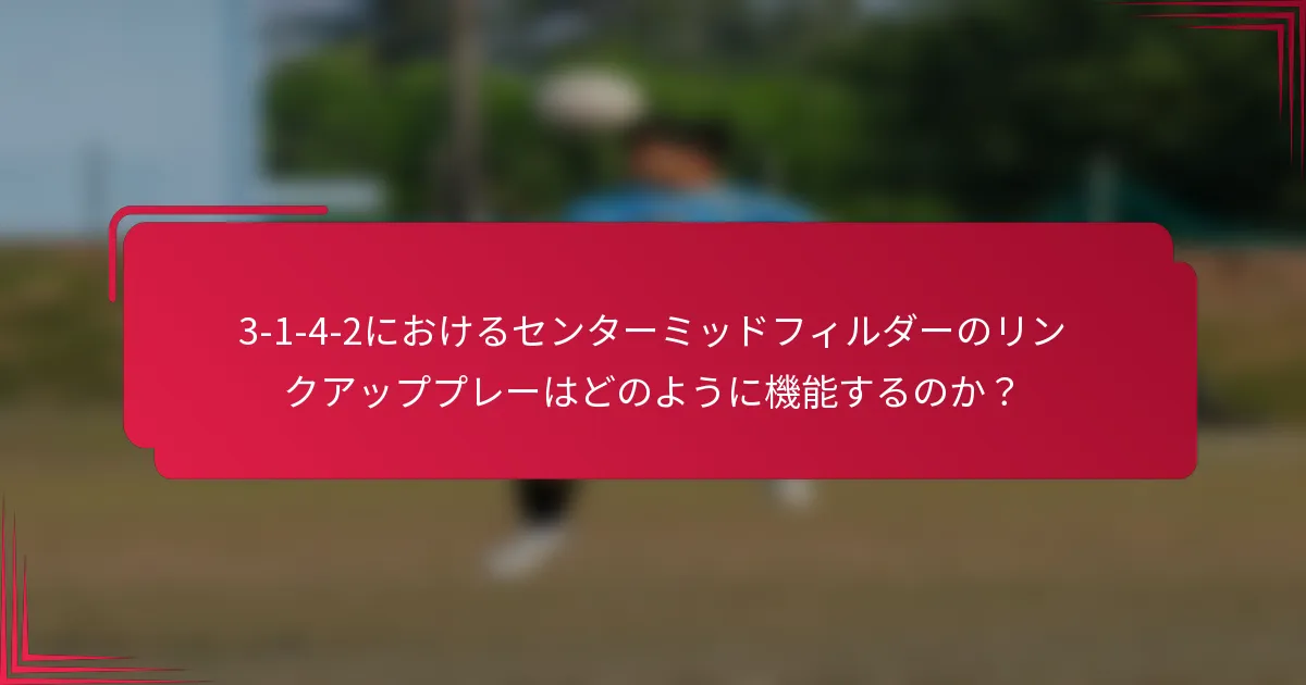 3-1-4-2におけるセンターミッドフィルダーのリンクアッププレーはどのように機能するのか？