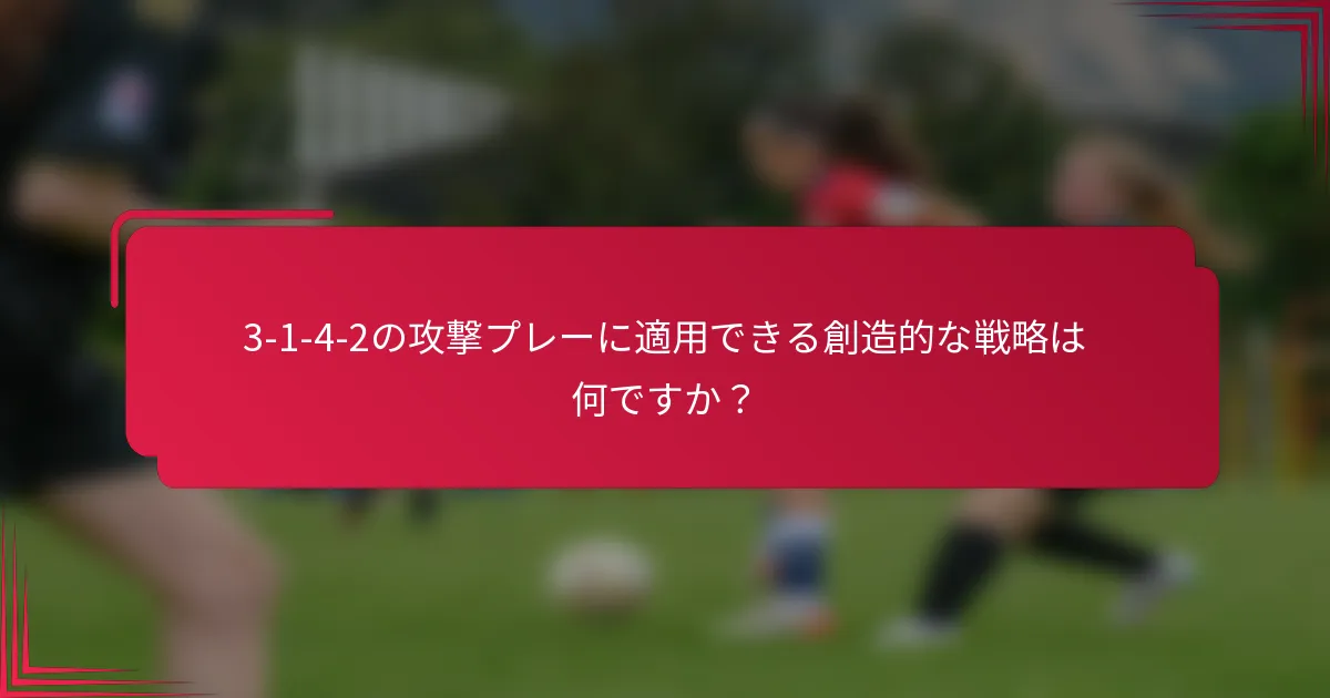 3-1-4-2の攻撃プレーに適用できる創造的な戦略は何ですか？
