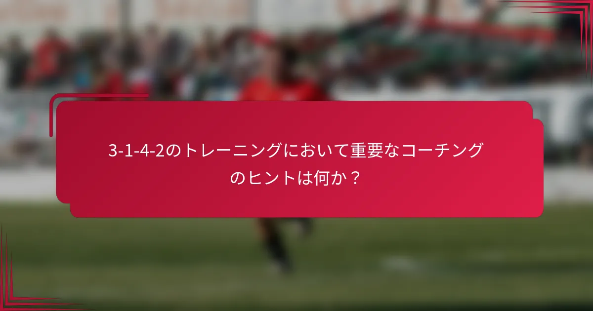 3-1-4-2のトレーニングにおいて重要なコーチングのヒントは何か？