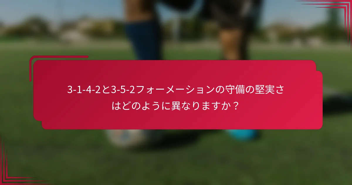 3-1-4-2と3-5-2フォーメーションの守備の堅実さはどのように異なりますか?