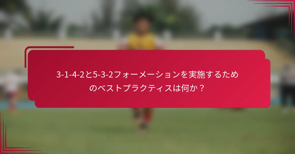 3-1-4-2と5-3-2フォーメーションを実施するためのベストプラクティスは何か?
