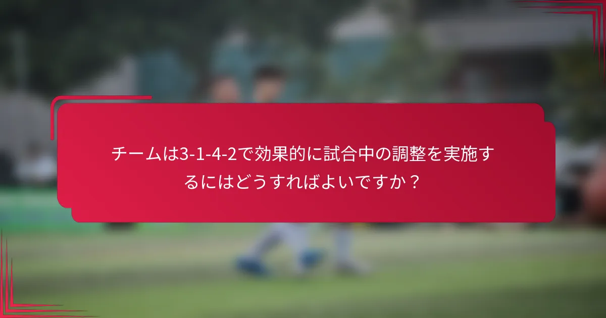 チームは3-1-4-2で効果的に試合中の調整を実施するにはどうすればよいですか？