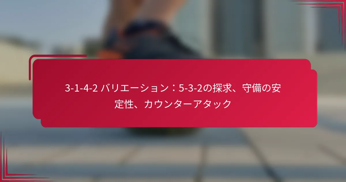 Read more about the article 3-1-4-2 バリエーション：5-3-2の探求、守備の安定性、カウンターアタック