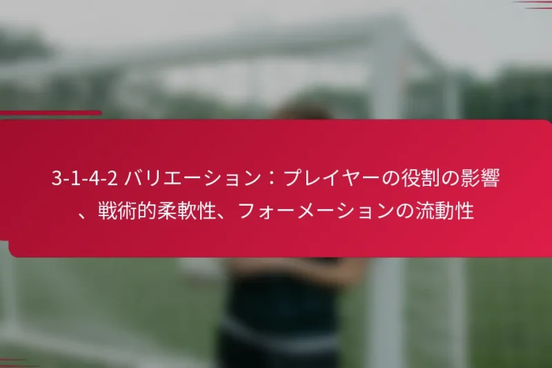 3-1-4-2 バリエーション：プレイヤーの役割の影響、戦術的柔軟性、フォーメーションの流動性